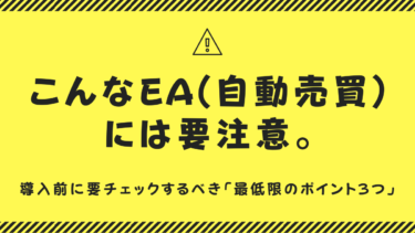 これからEA(自動売買)を始めたい方必須。無料・有料問わず、こんなEAには要注意。購入前に要チェックするべき「最低限のポイント３つ」